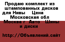 Продаю комплект из 4 штампованных дисков для Нивы. › Цена ­ 3 000 - Московская обл., Москва г. Авто » Шины и диски   